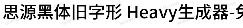 思源黑体旧字形 Heavy生成器字体转换